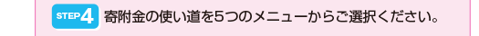 STEP4寄附金の使い道を5つのメニューからご選択ください。